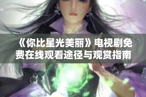 《你比星光美丽》电视剧免费在线观看途径与观赏指南