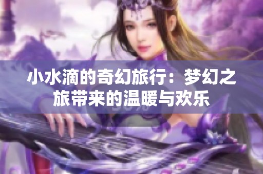 小水滴的奇幻旅行：梦幻之旅带来的温暖与欢乐