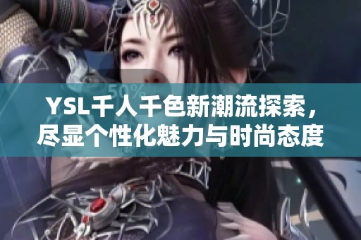 YSL千人千色新潮流探索，尽显个性化魅力与时尚态度