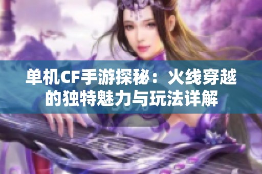 单机CF手游探秘：火线穿越的独特魅力与玩法详解