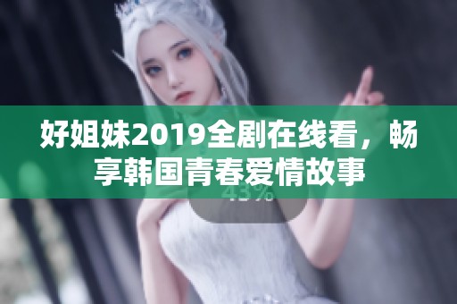 好姐妹2019全剧在线看，畅享韩国青春爱情故事