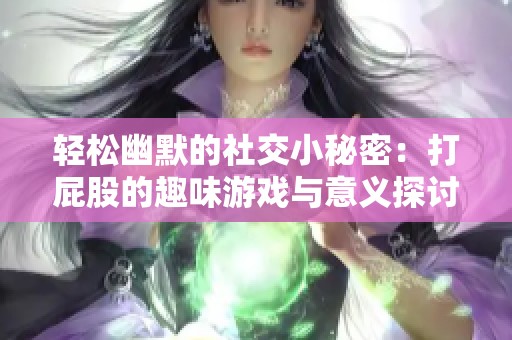 轻松幽默的社交小秘密：打屁股的趣味游戏与意义探讨