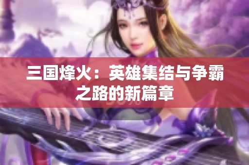 三国烽火：英雄集结与争霸之路的新篇章