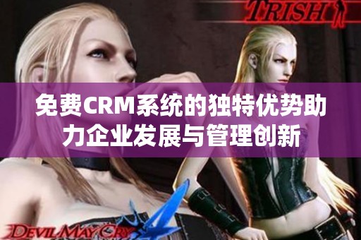 免费CRM系统的独特优势助力企业发展与管理创新