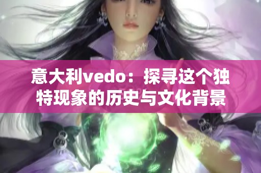 意大利vedо：探寻这个独特现象的历史与文化背景