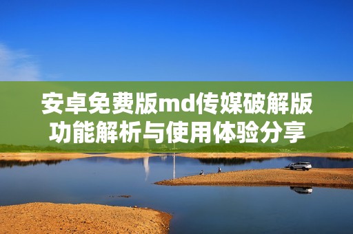 安卓免费版md传媒破解版功能解析与使用体验分享