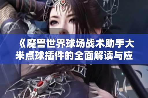 《魔兽世界球场战术助手大米点球插件的全面解读与应用》