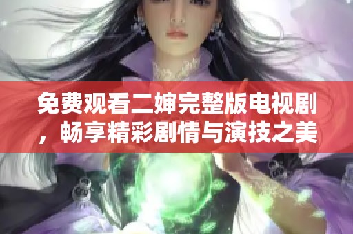 免费观看二婶完整版电视剧，畅享精彩剧情与演技之美