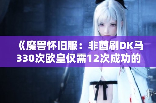 《魔兽怀旧服：非酋刷DK马330次欧皇仅需12次成功的故事》