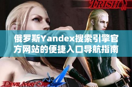 俄罗斯Yandex搜索引擎官方网站的便捷入口导航指南