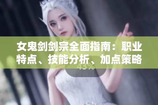 女鬼剑剑宗全面指南：职业特点、技能分析、加点策略与爆发连招技巧