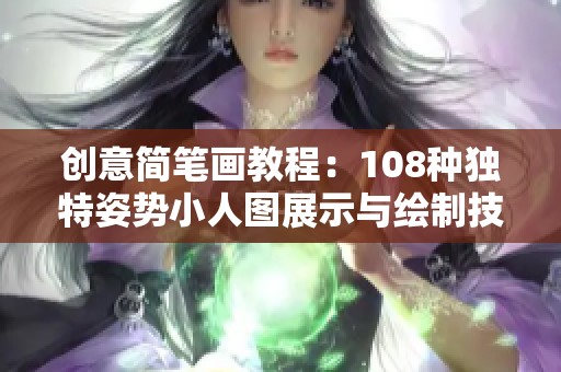 创意简笔画教程：108种独特姿势小人图展示与绘制技巧