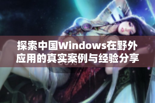 探索中国Windows在野外应用的真实案例与经验分享