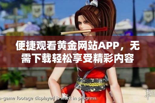 便捷观看黄金网站APP，无需下载轻松享受精彩内容