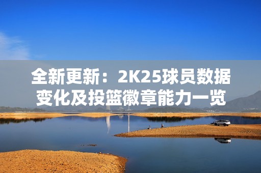 全新更新：2K25球员数据变化及投篮徽章能力一览