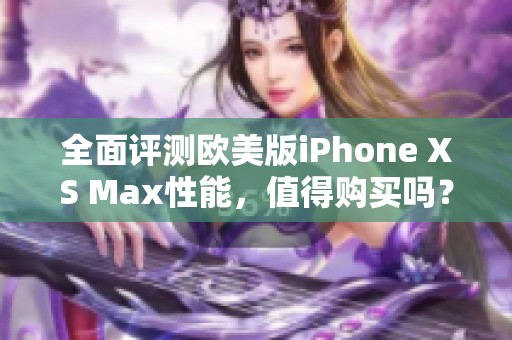 全面评测欧美版iPhone XS Max性能，值得购买吗？