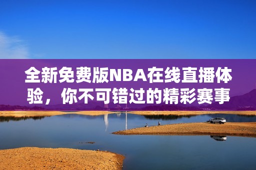 全新免费版NBA在线直播体验，你不可错过的精彩赛事！