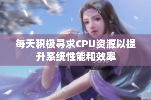 每天积极寻求CPU资源以提升系统性能和效率