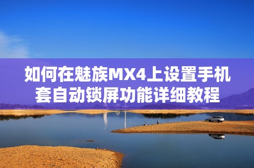 如何在魅族MX4上设置手机套自动锁屏功能详细教程