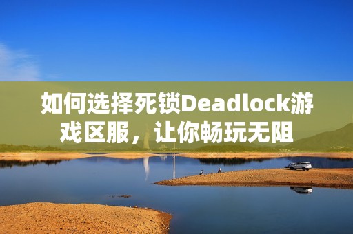 如何选择死锁Deadlock游戏区服，让你畅玩无阻