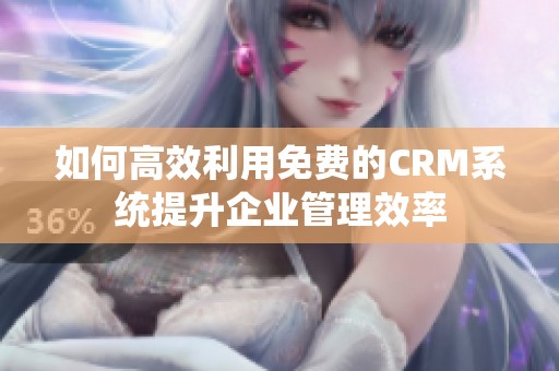 如何高效利用免费的CRM系统提升企业管理效率