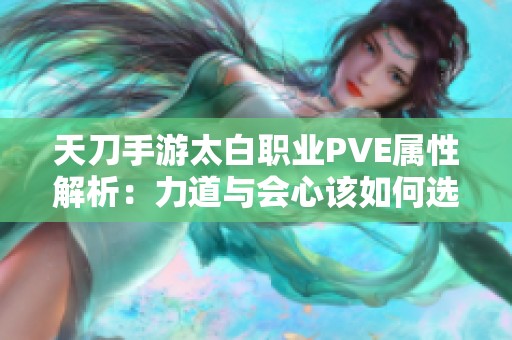 天刀手游太白职业PVE属性解析：力道与会心该如何选择