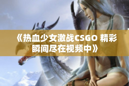 《热血少女激战CSGO 精彩瞬间尽在视频中》