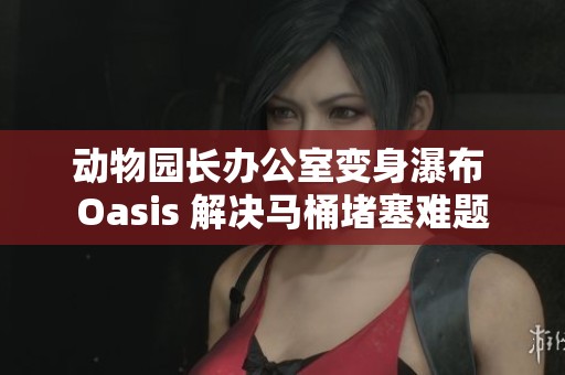 动物园长办公室变身瀑布 Oasis 解决马桶堵塞难题