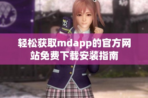 轻松获取mdapp的官方网站免费下载安装指南