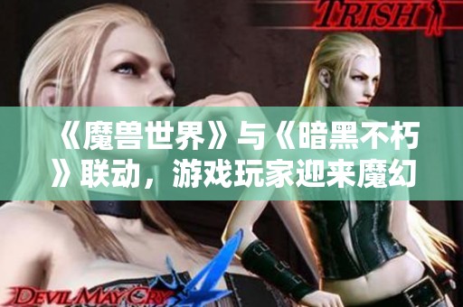 《魔兽世界》与《暗黑不朽》联动，游戏玩家迎来魔幻盛宴