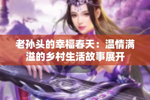 老孙头的幸福春天：温情满溢的乡村生活故事展开