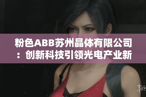 粉色ABB苏州晶体有限公司：创新科技引领光电产业新未来