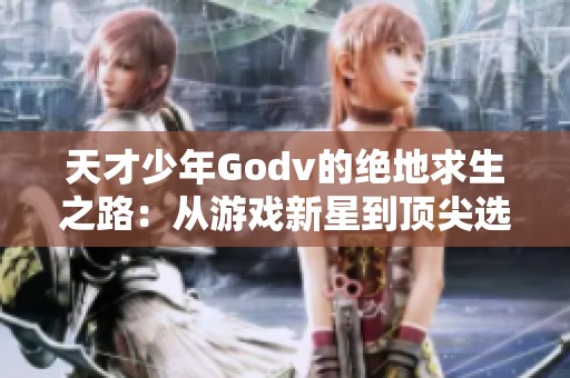 天才少年Godv的绝地求生之路：从游戏新星到顶尖选手