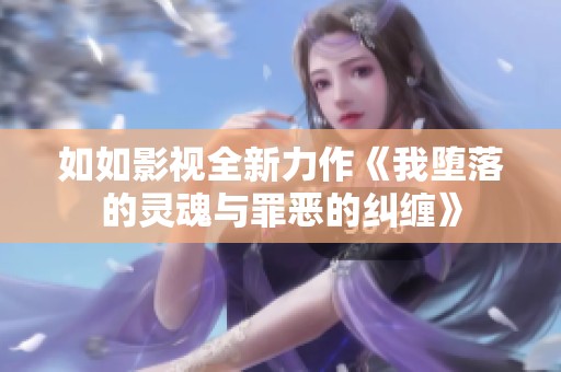 如如影视全新力作《我堕落的灵魂与罪恶的纠缠》