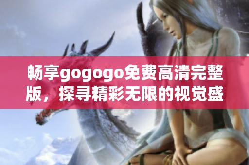 畅享gogogo免费高清完整版，探寻精彩无限的视觉盛宴