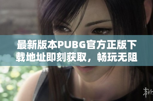 最新版本PUBG官方正版下载地址即刻获取，畅玩无阻