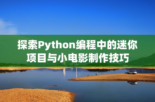 探索Python编程中的迷你项目与小电影制作技巧