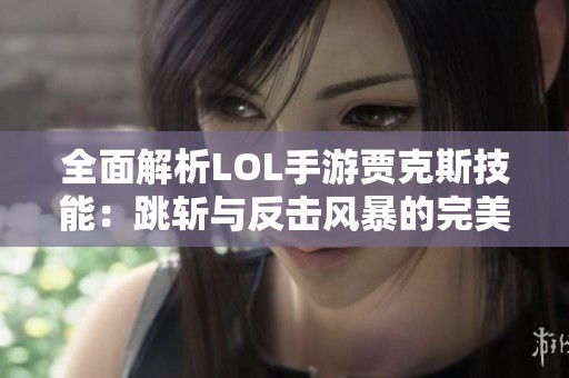 全面解析LOL手游贾克斯技能：跳斩与反击风暴的完美结合