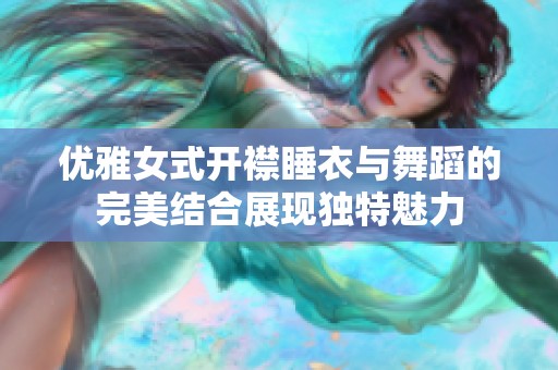 优雅女式开襟睡衣与舞蹈的完美结合展现独特魅力