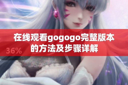 在线观看gogogo完整版本的方法及步骤详解