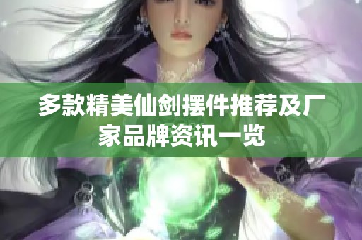 多款精美仙剑摆件推荐及厂家品牌资讯一览