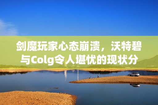 剑魔玩家心态崩溃，沃特碧与Colg令人堪忧的现状分析