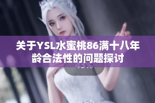 关于YSL水蜜桃86满十八年龄合法性的问题探讨