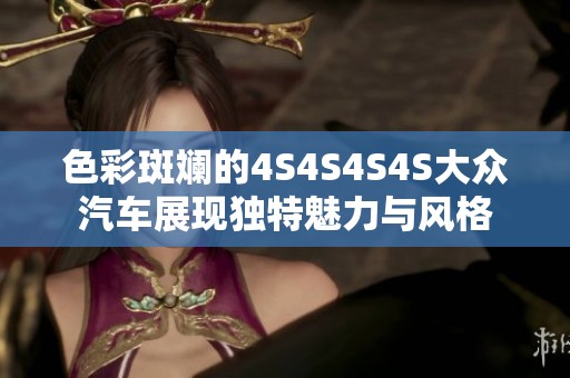 色彩斑斓的4S4S4S4S大众汽车展现独特魅力与风格