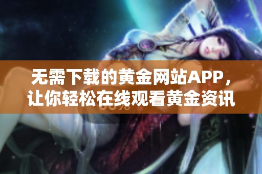 无需下载的黄金网站APP，让你轻松在线观看黄金资讯