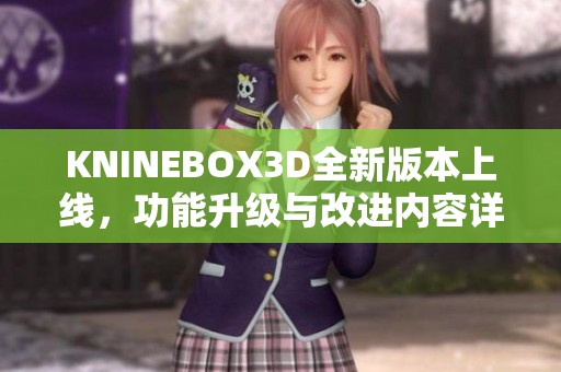 KNINEBOX3D全新版本上线，功能升级与改进内容详解