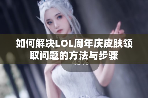 如何解决LOL周年庆皮肤领取问题的方法与步骤