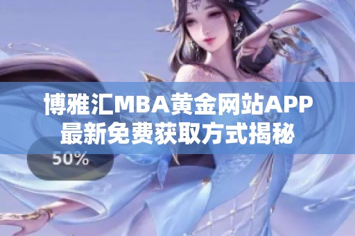 博雅汇MBA黄金网站APP最新免费获取方式揭秘