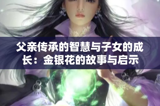 父亲传承的智慧与子女的成长：金银花的故事与启示