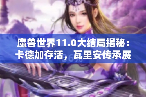 魔兽世界11.0大结局揭秘：卡德加存活，瓦里安传承展望